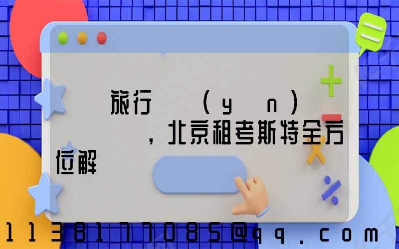 別樣旅行體驗(yàn)，北京租考斯特全方位解鎖